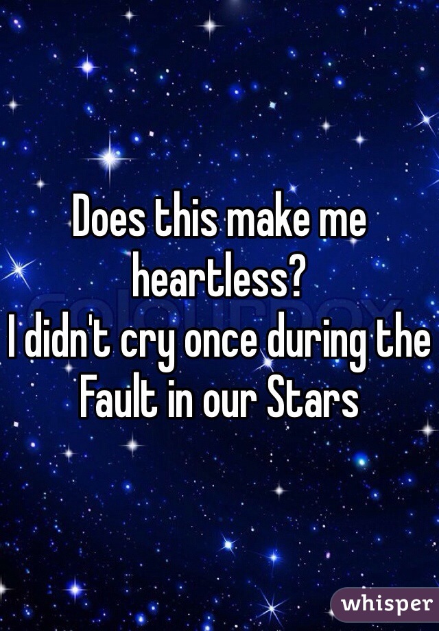 Does this make me heartless?
I didn't cry once during the Fault in our Stars