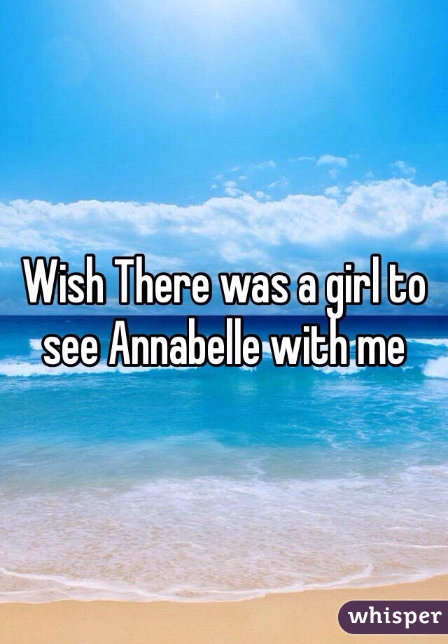 Wish There was a girl to see Annabelle with me