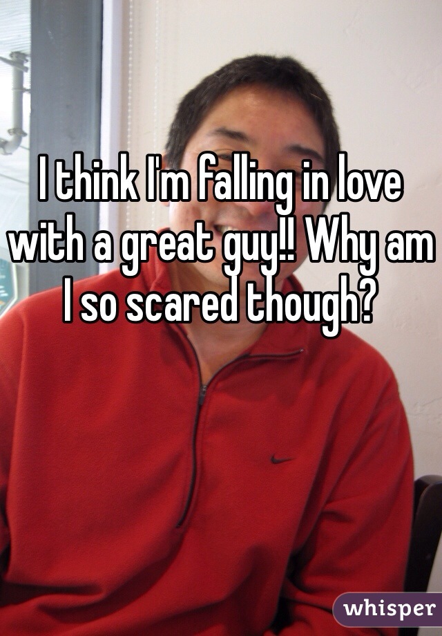 I think I'm falling in love with a great guy!! Why am I so scared though?