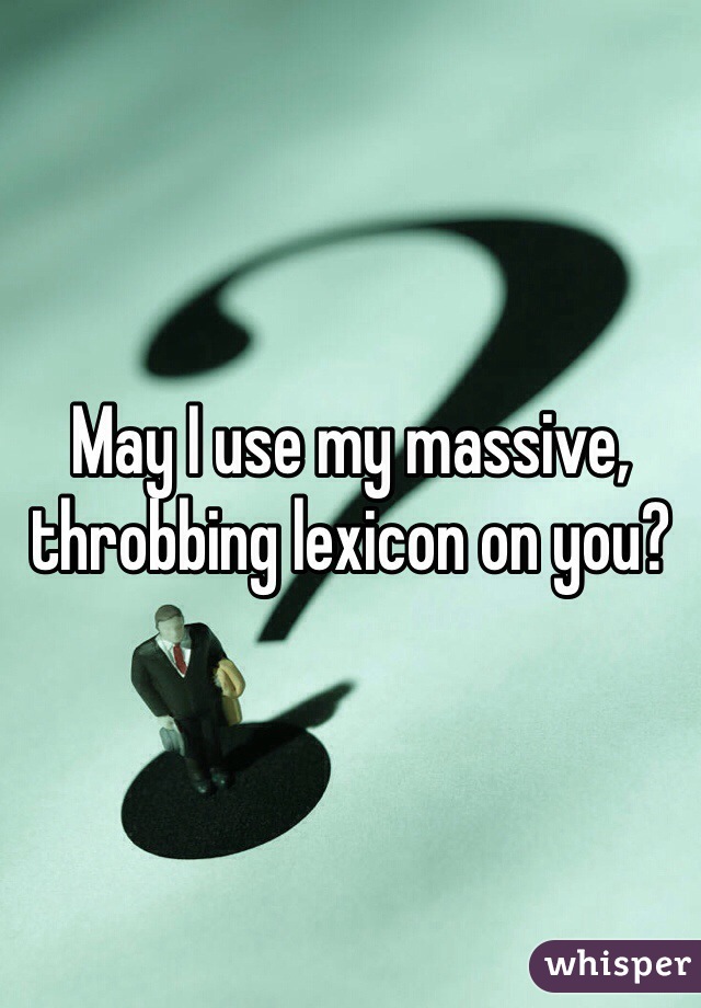 May I use my massive, throbbing lexicon on you?
