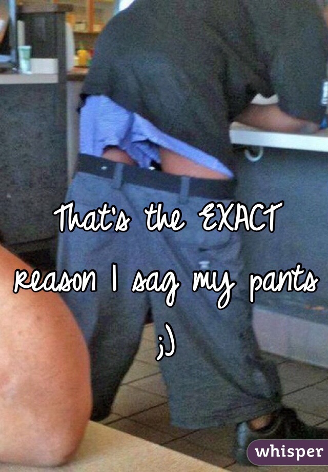 That's the EXACT reason I sag my pants 
;)