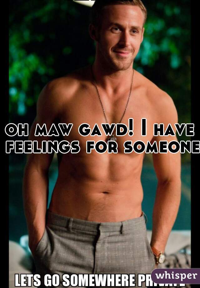 oh maw gawd! I have feelings for someone!