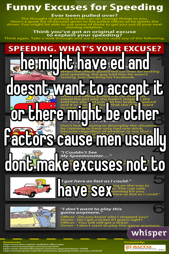 he might have ed and doesnt want to accept it or there might be other factors cause men usually dont make excuses not to have sex