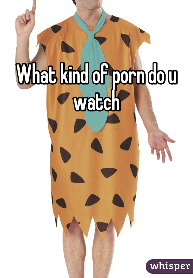 What kind of porn do u watch