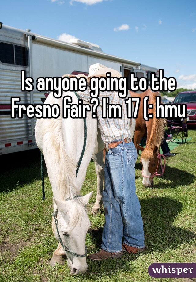 Is anyone going to the Fresno fair? I'm 17 (: hmu
