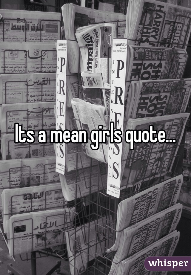 Its a mean girls quote...