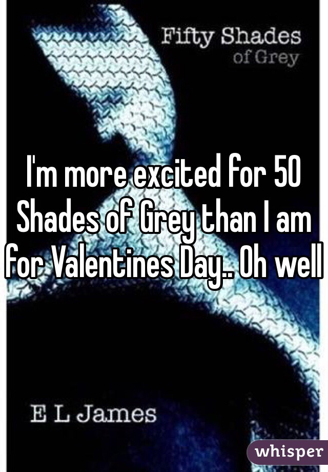 I'm more excited for 50 Shades of Grey than I am for Valentines Day.. Oh well 