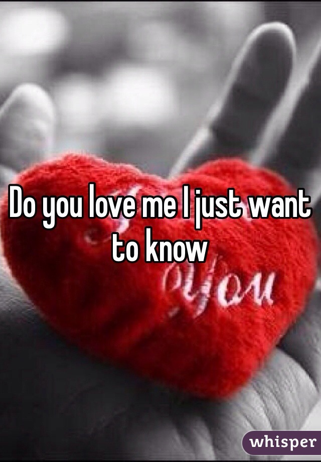 Do you love me I just want to know 