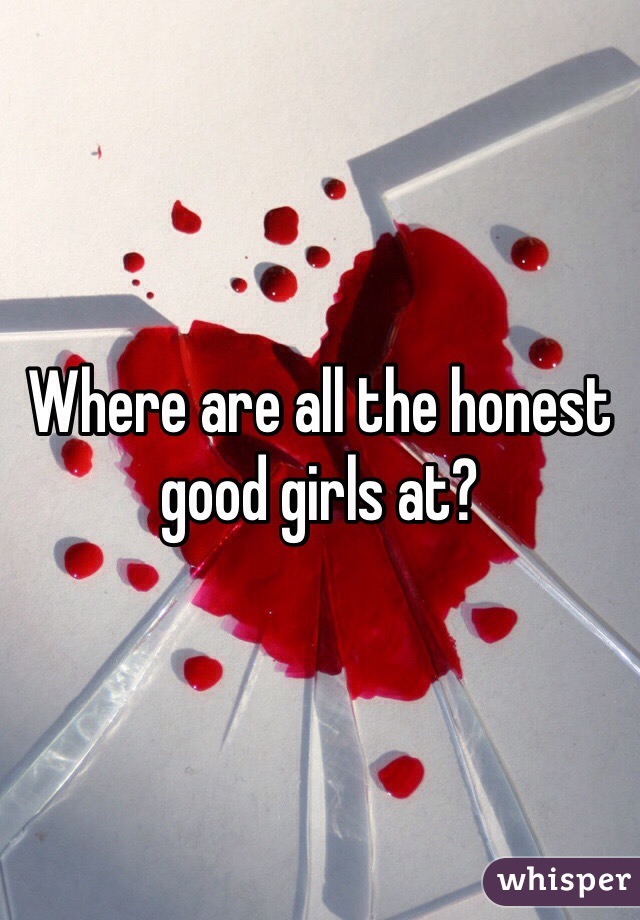 Where are all the honest good girls at?