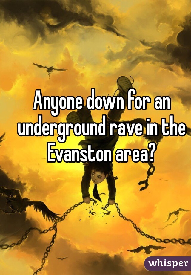 Anyone down for an underground rave in the Evanston area?
