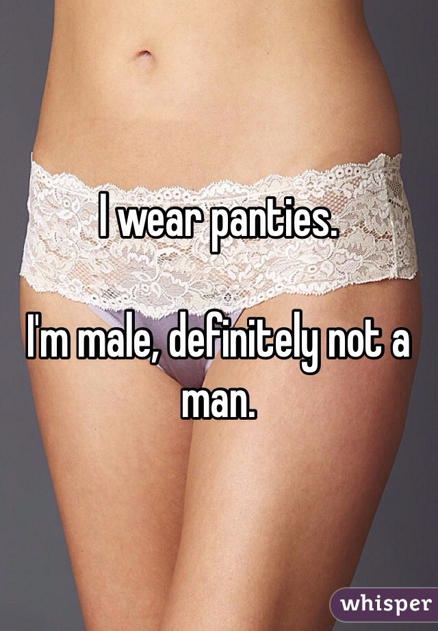 I wear panties.

I'm male, definitely not a man.