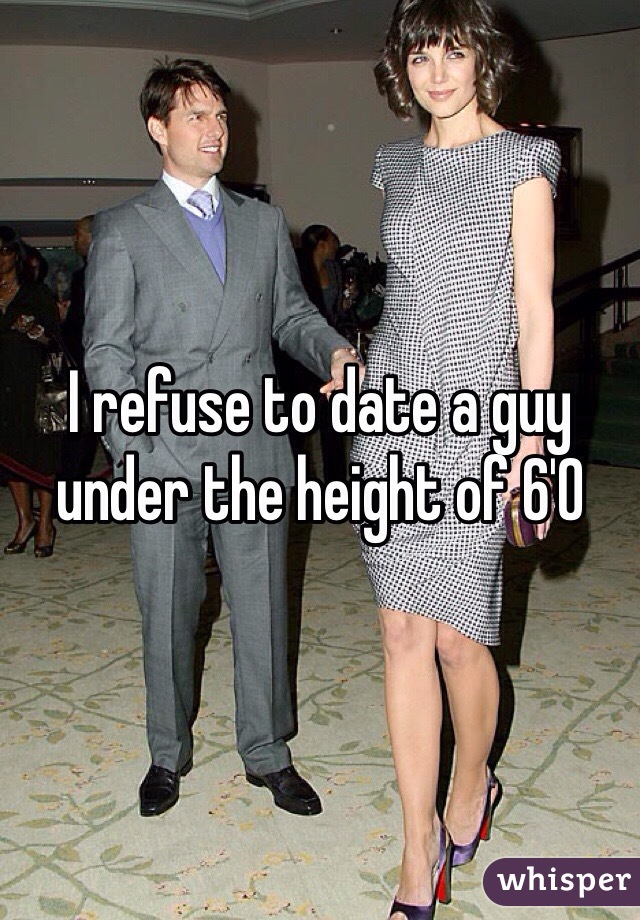 I refuse to date a guy under the height of 6'0