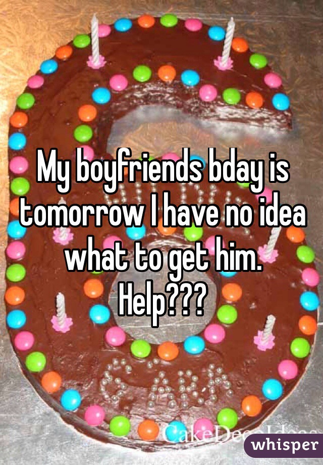 My boyfriends bday is tomorrow I have no idea what to get him.
Help???
