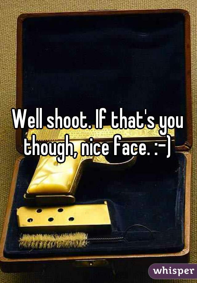 Well shoot. If that's you though, nice face. :-) 