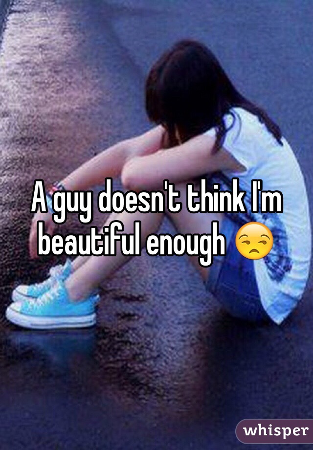 A guy doesn't think I'm beautiful enough 😒