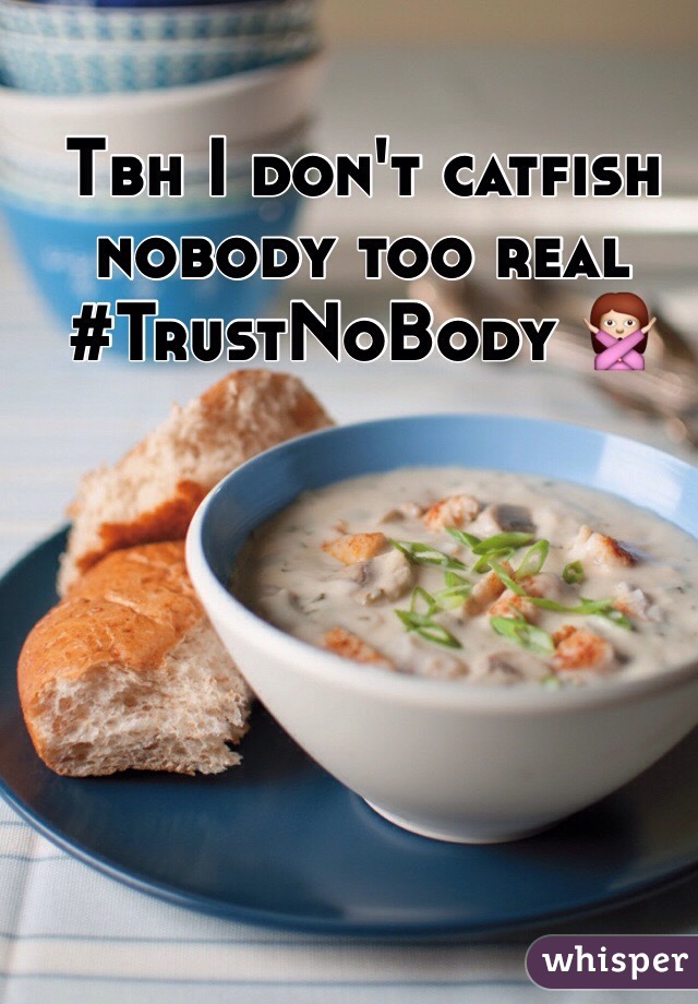 Tbh I don't catfish nobody too real #TrustNoBody 🙅