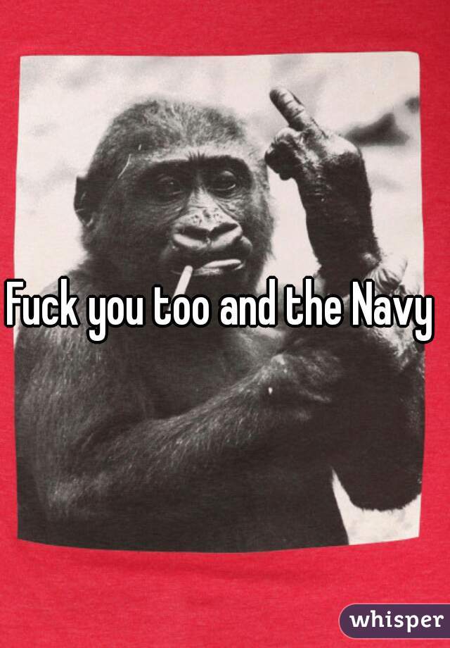 Fuck you too and the Navy 