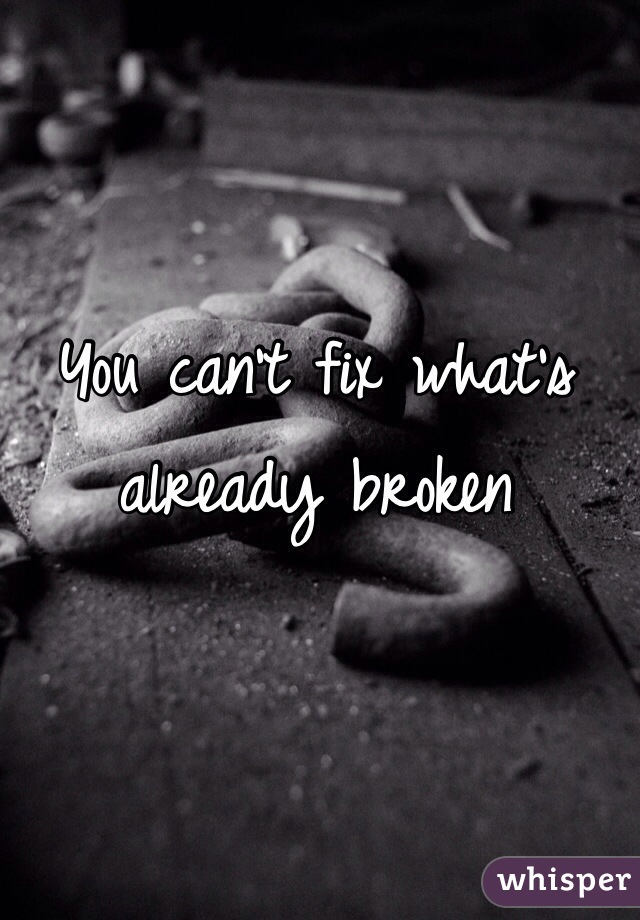 You can't fix what's already broken