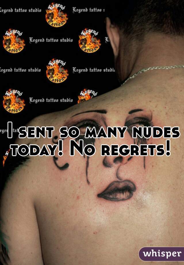 I sent so many nudes today! No regrets!  