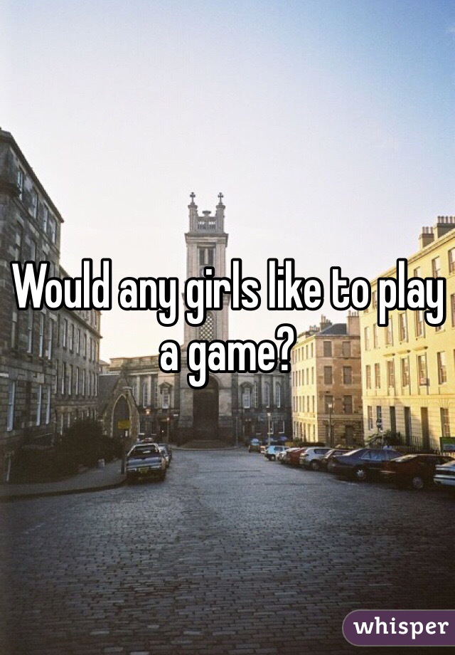 Would any girls like to play a game?