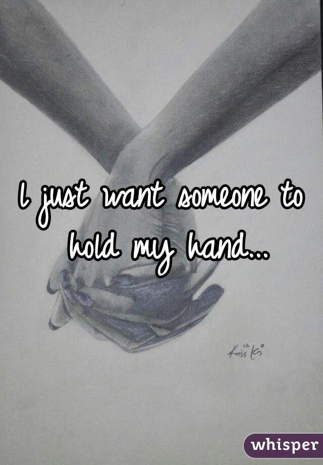 l just want someone to hold my hand...