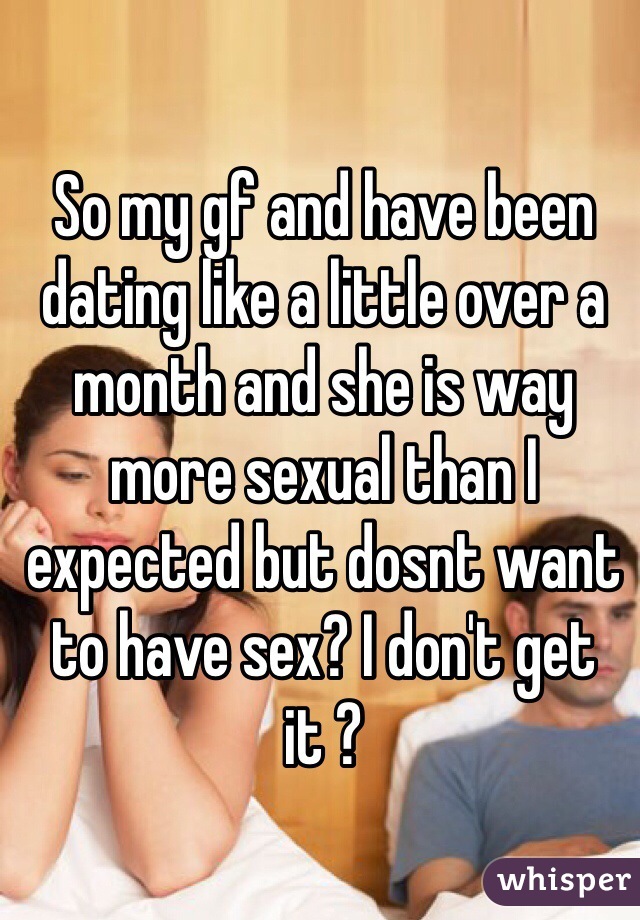 So my gf and have been dating like a little over a month and she is way more sexual than I expected but dosnt want to have sex? I don't get it ?