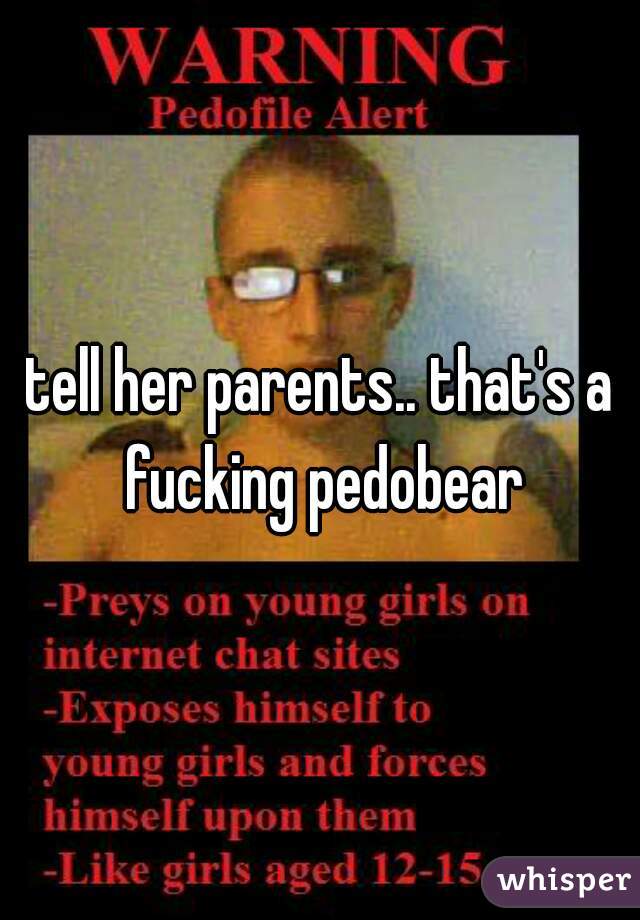 tell her parents.. that's a fucking pedobear
