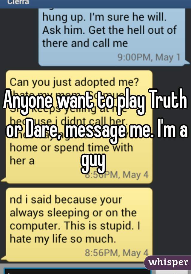 Anyone want to play Truth or Dare, message me. I'm a guy  