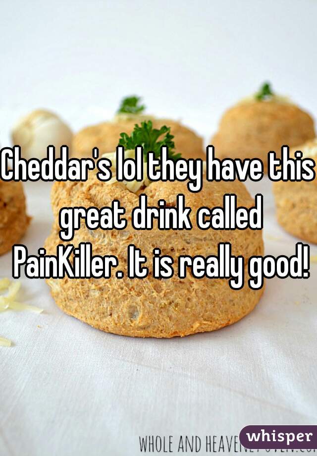 Cheddar's lol they have this great drink called PainKiller. It is really good!
