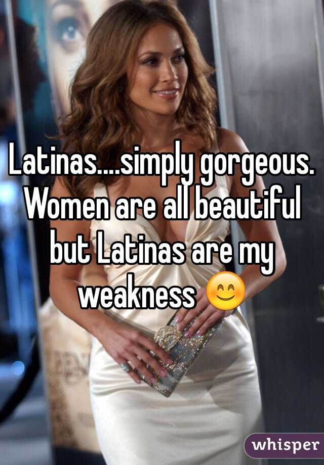 Latinas....simply gorgeous. Women are all beautiful but Latinas are my weakness 😊