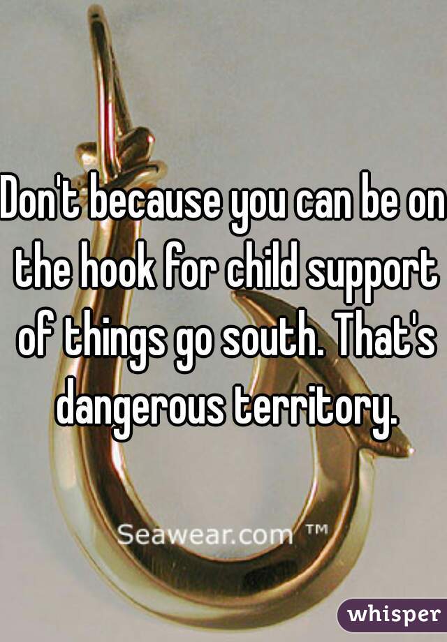 Don't because you can be on the hook for child support of things go south. That's dangerous territory.