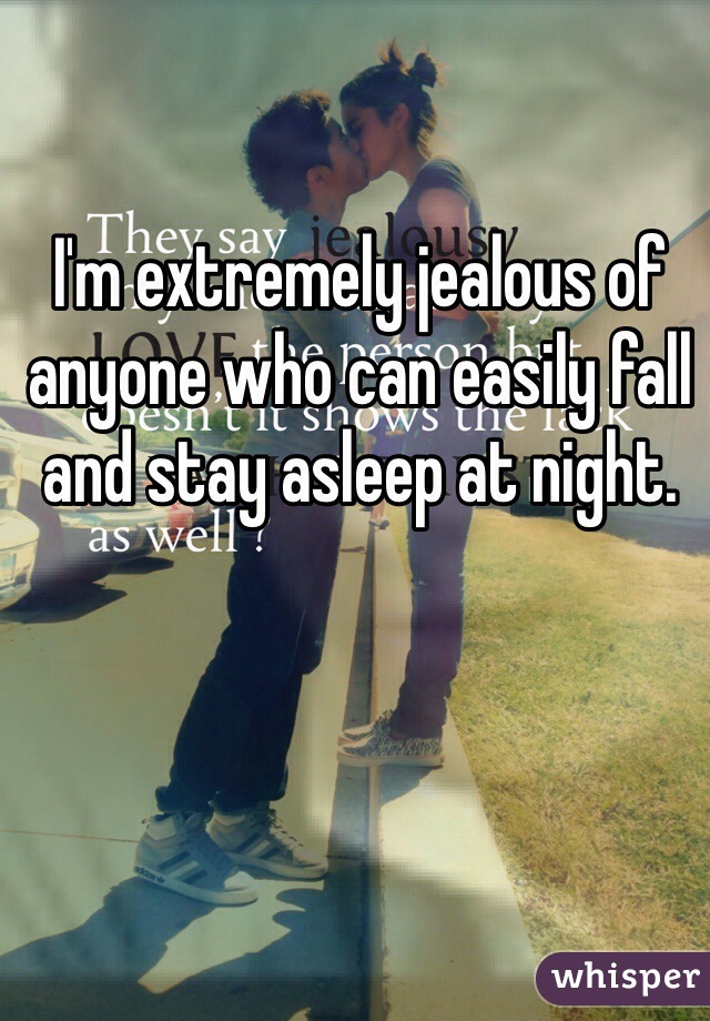 I'm extremely jealous of anyone who can easily fall and stay asleep at night.