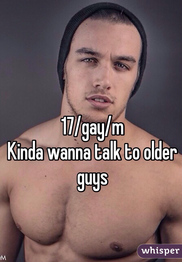 17/gay/m 
Kinda wanna talk to older guys 