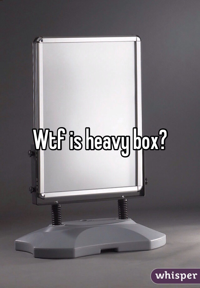 Wtf is heavy box?