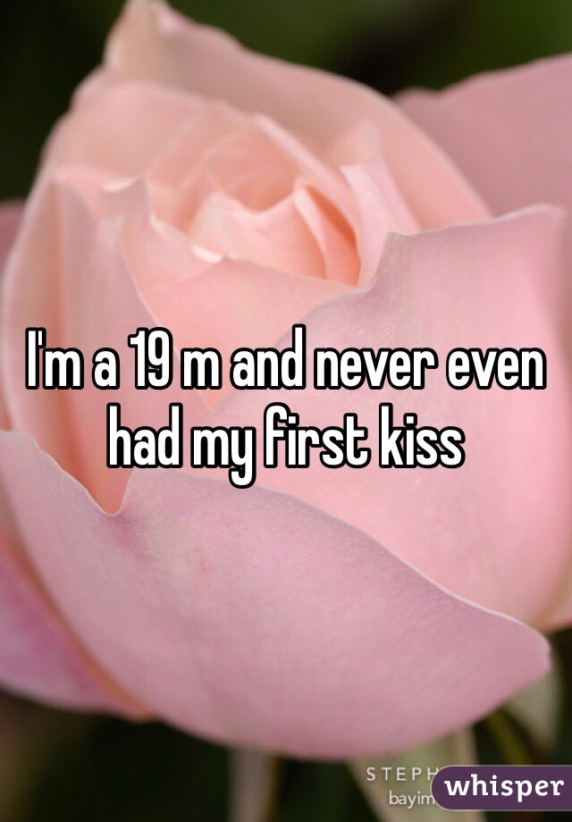 I'm a 19 m and never even had my first kiss