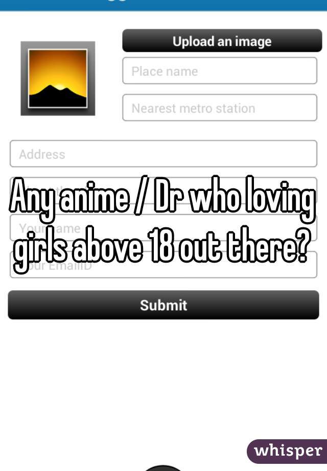 Any anime / Dr who loving girls above 18 out there? 