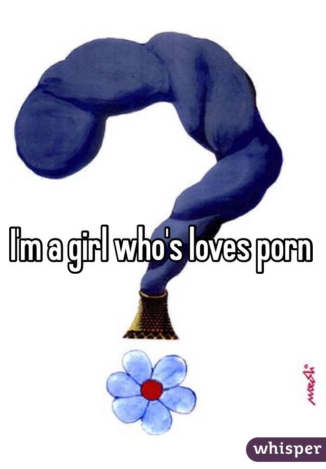 I'm a girl who's loves porn