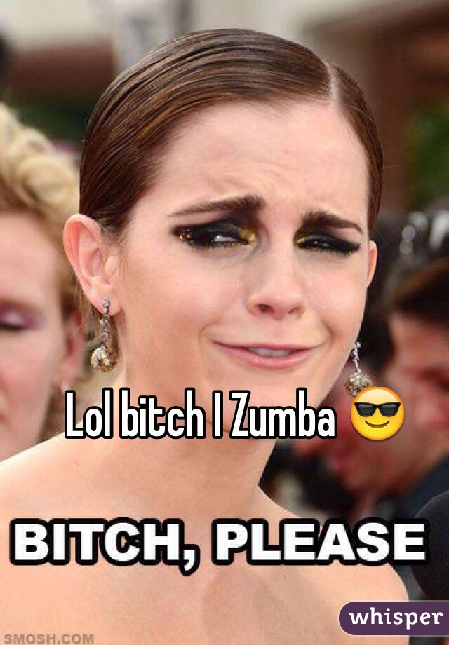 Lol bitch I Zumba 😎