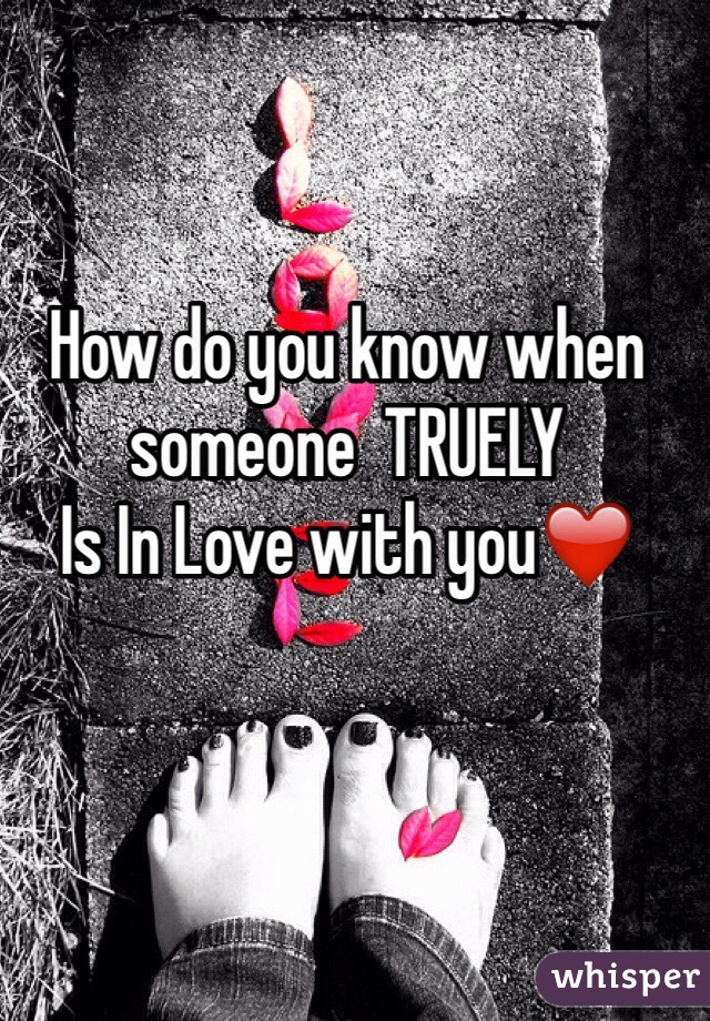 How do you know when someone  TRUELY 
Is In Love with you❤️