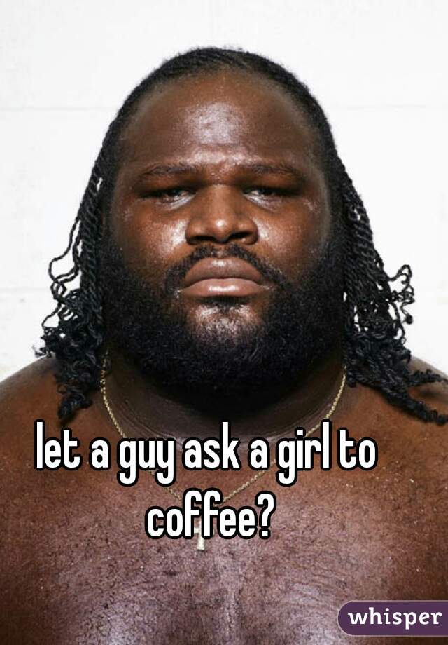 let a guy ask a girl to coffee?