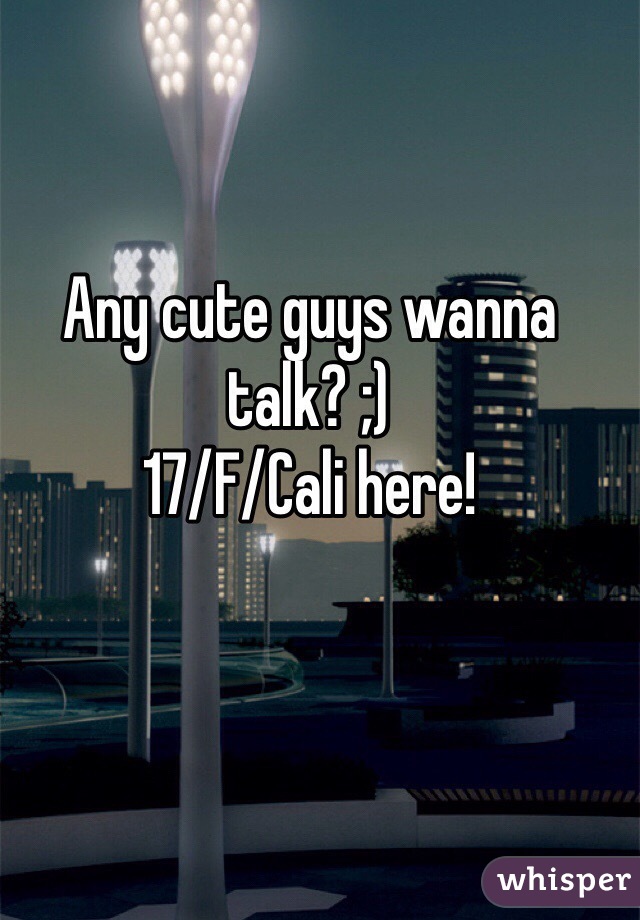 Any cute guys wanna talk? ;) 
17/F/Cali here!