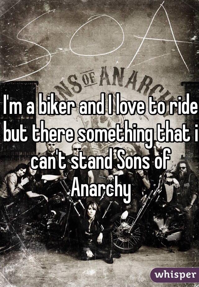 I'm a biker and I love to ride but there something that i can't stand Sons of Anarchy