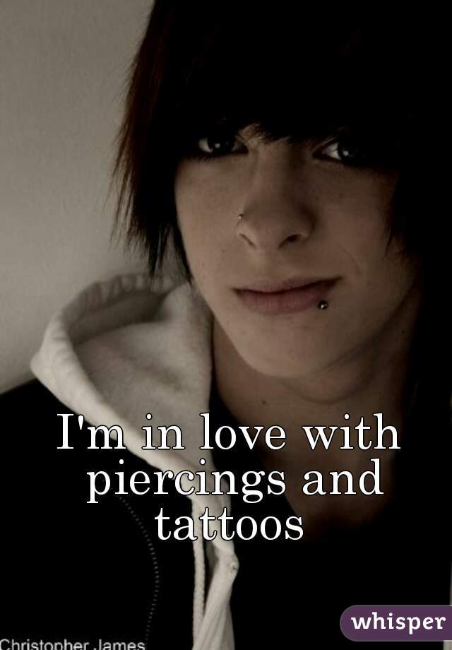 I'm in love with piercings and tattoos 