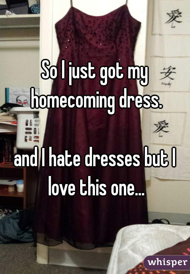 So I just got my homecoming dress.
  
and I hate dresses but I love this one...
