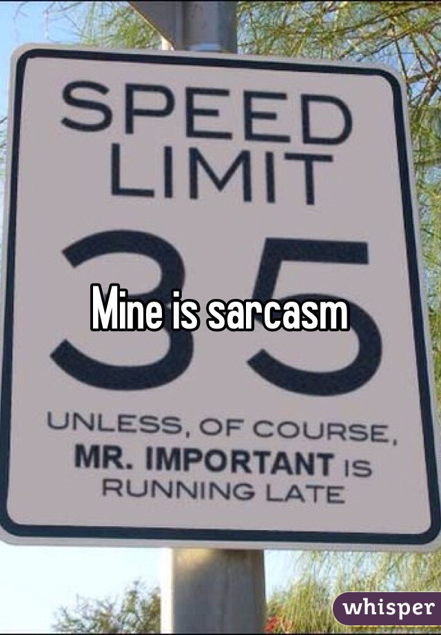 Mine is sarcasm