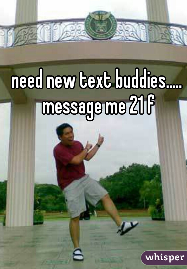 need new text buddies..... message me 21 f