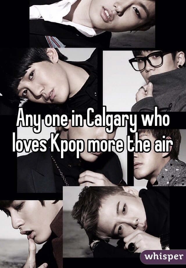 Any one in Calgary who loves Kpop more the air 