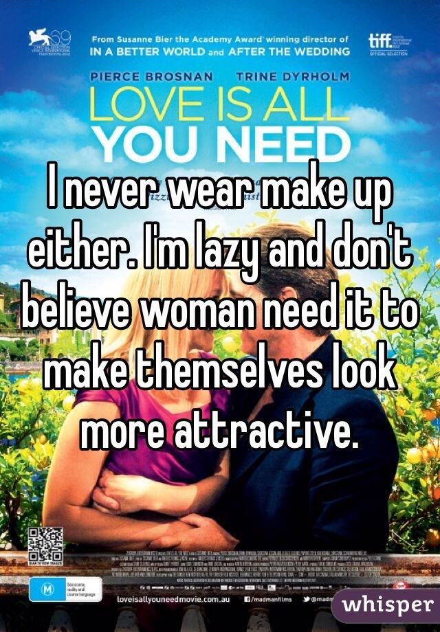 I never wear make up either. I'm lazy and don't believe woman need it to make themselves look more attractive.