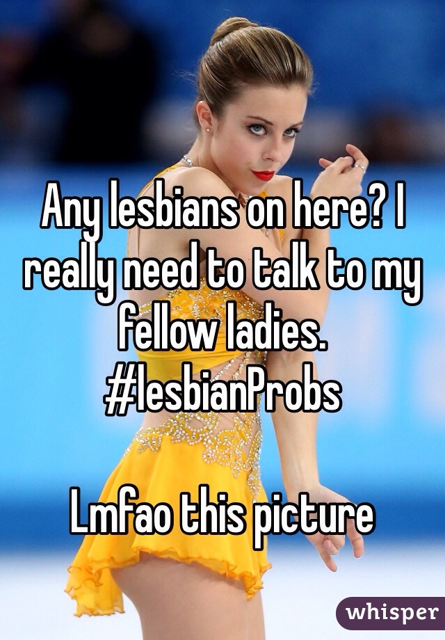 Any lesbians on here? I really need to talk to my fellow ladies. #lesbianProbs

Lmfao this picture