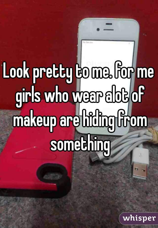 Look pretty to me. for me girls who wear alot of makeup are hiding from something
